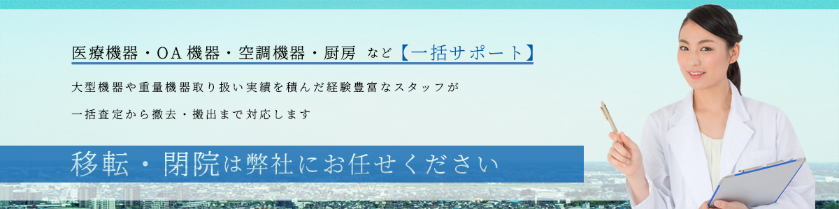 移転・閉院に伴う医療機器・ＯＡ機器・空調機器・厨房など一括サポートします