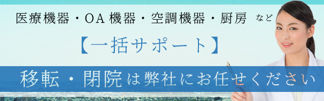 移転・閉院に伴う医療機器・ＯＡ機器・空調機器・厨房など一括サポートします