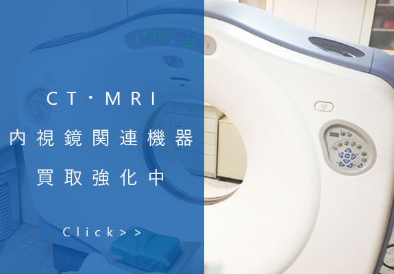 ＣＴ・ＭＲＩ内視鏡関連機器買取強化中Click